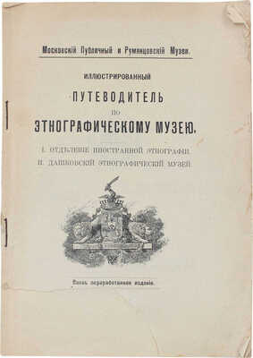 Иллюстрированный путеводитель по Этнографическому музею. 1. Отделение иностранной этнографии. 2. Дашковский этнографический музей / Московский публичный и Румянцовский музеи. Вновь переработ. и доп. изд. [М.], [1911].